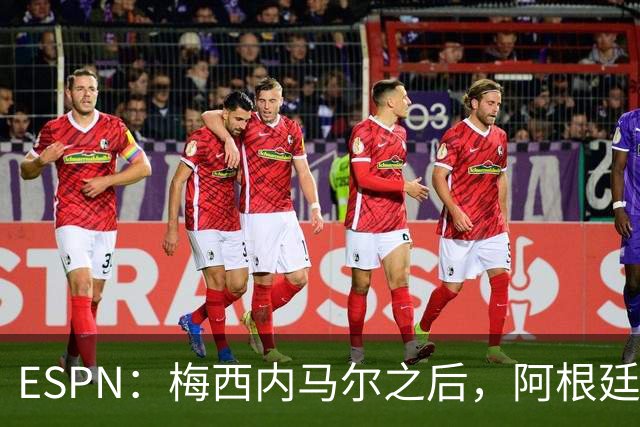 ESPN：梅西内马尔之后，阿根廷巴西传奇10号球衣花落谁手？